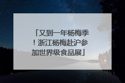 又到一年杨梅季！浙江杨梅赴沪参加世界级食品展